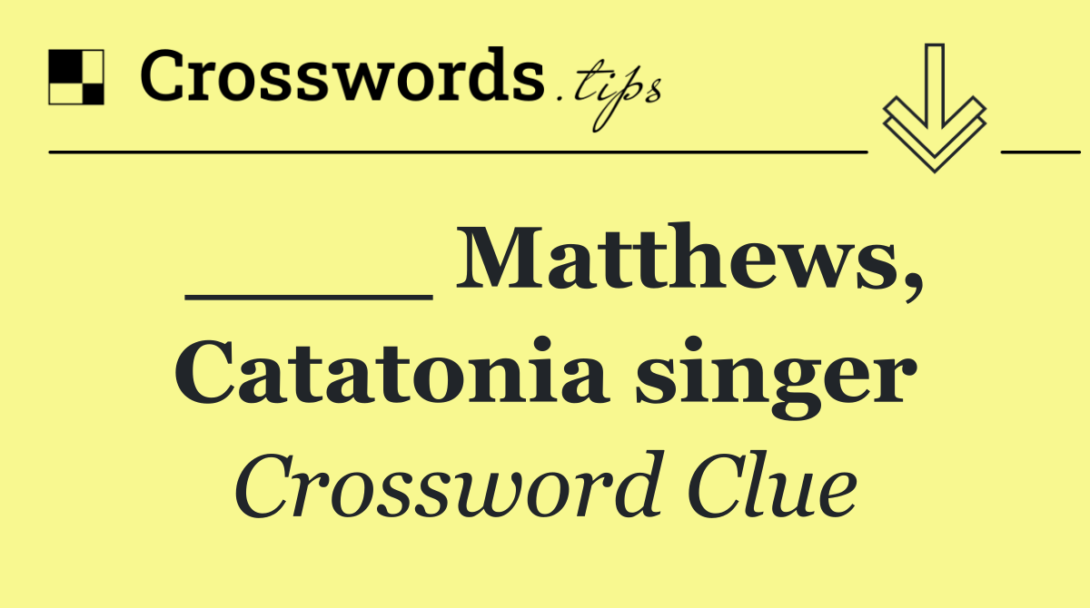 ____ Matthews, Catatonia singer