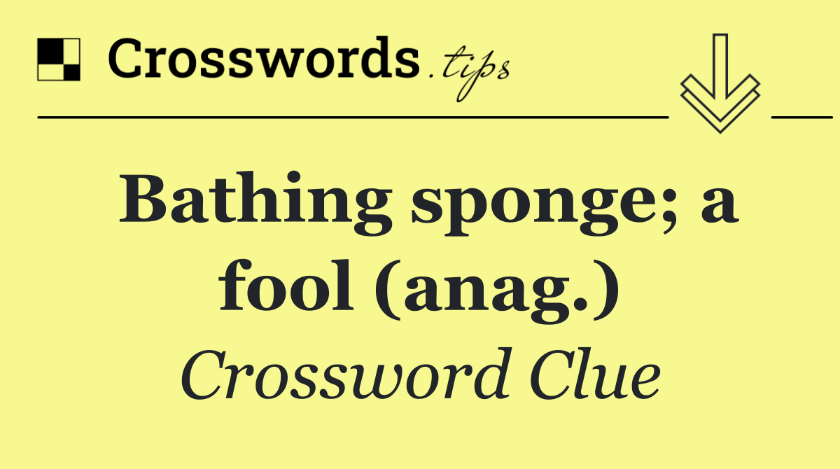 Bathing sponge; a fool (anag.)