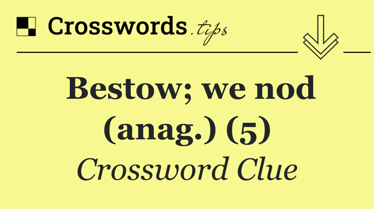 Bestow; we nod (anag.) (5)