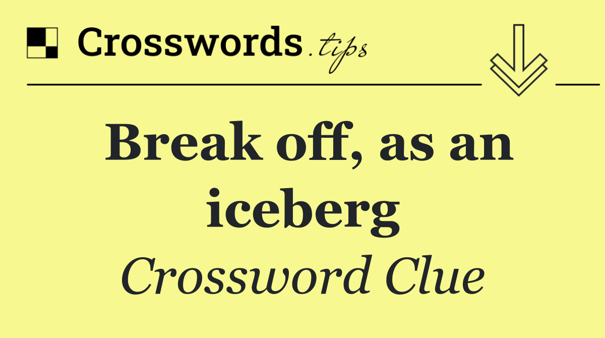 Break off, as an iceberg