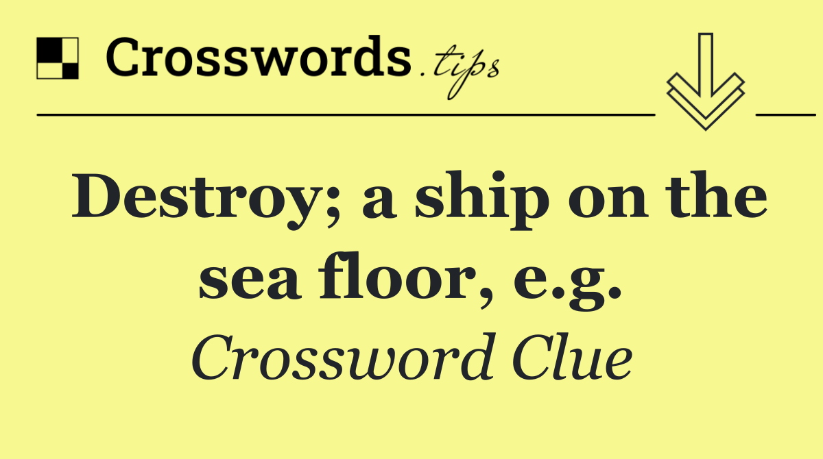 Destroy; a ship on the sea floor, e.g.