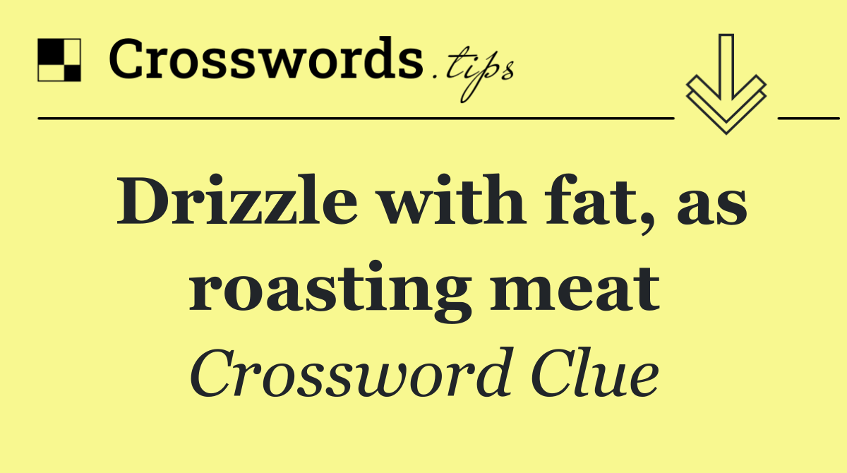 Drizzle with fat, as roasting meat