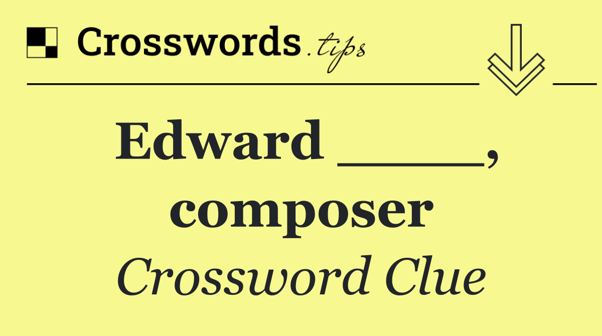 Edward ____, composer