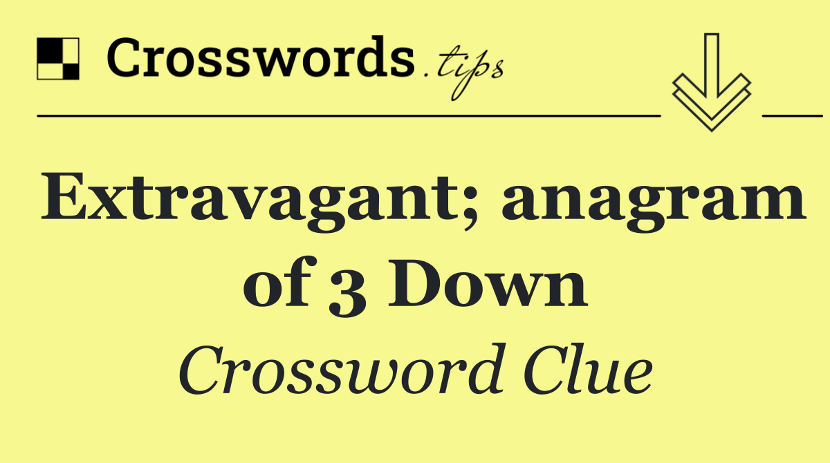 Extravagant; anagram of 3 Down