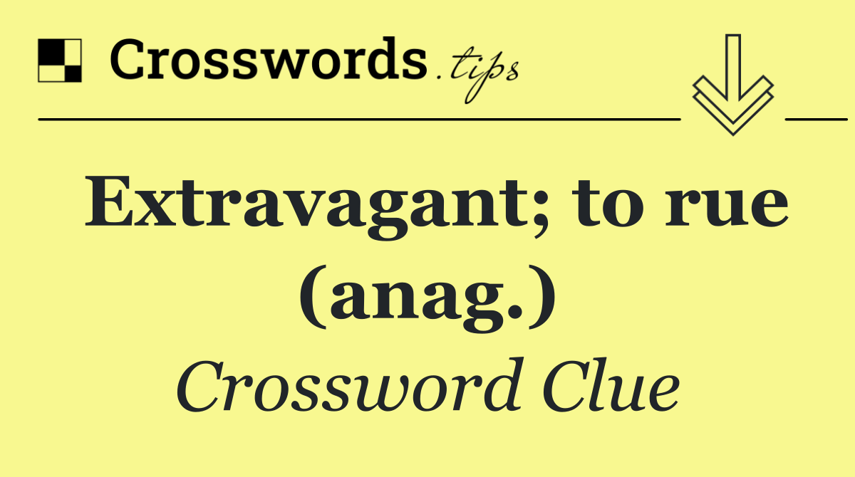 Extravagant; to rue (anag.)