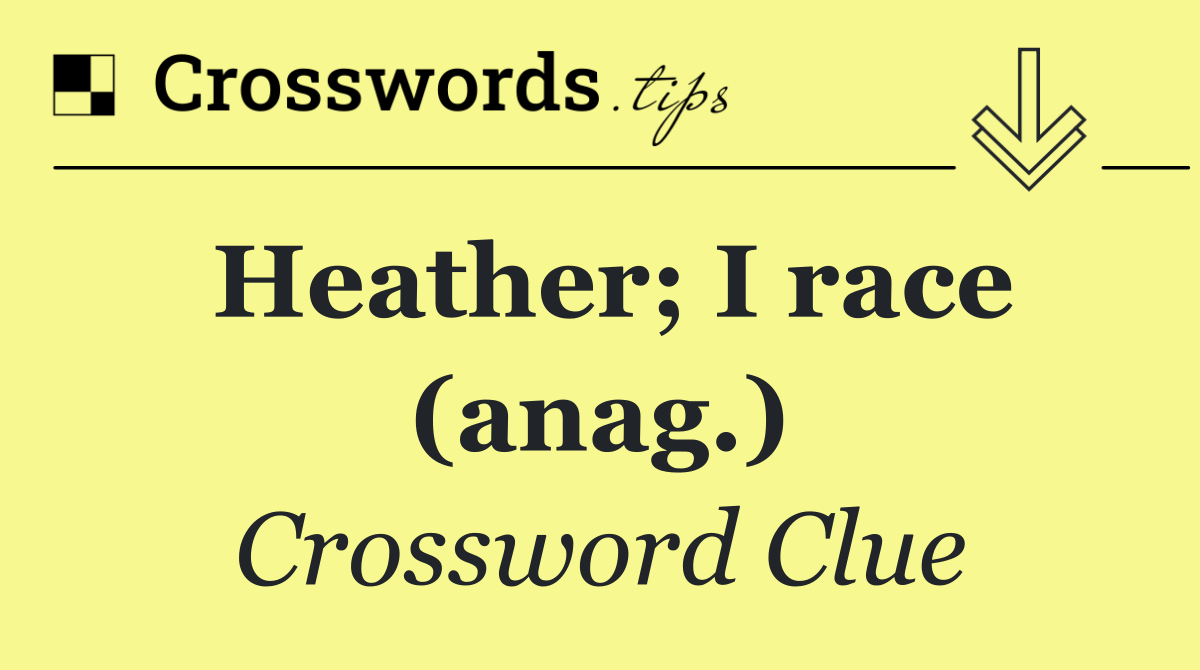 Heather; I race (anag.)