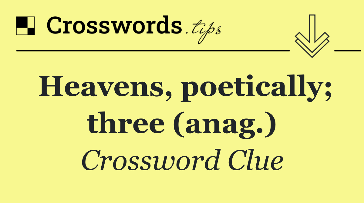 Heavens, poetically; three (anag.)