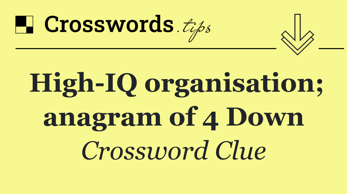 High IQ organisation; anagram of 4 Down