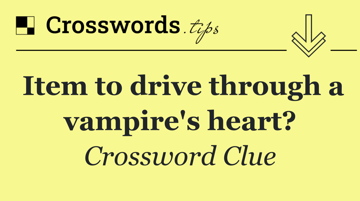 Item to drive through a vampire's heart?