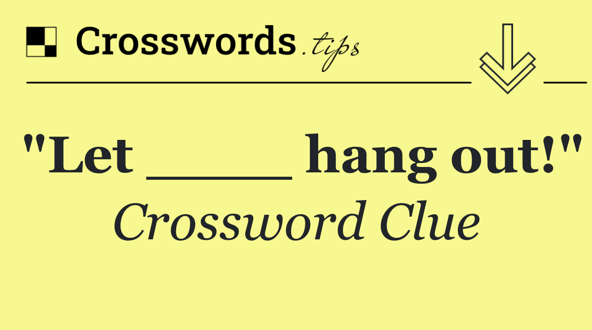 "Let ____ hang out!"