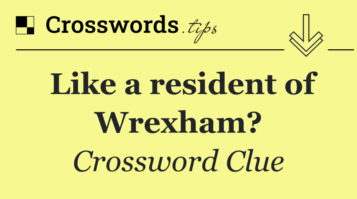 Like a resident of Wrexham?