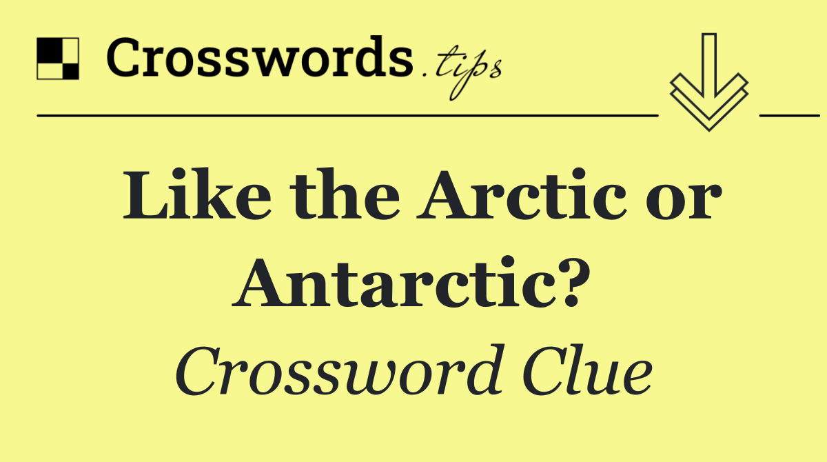 Like the Arctic or Antarctic?