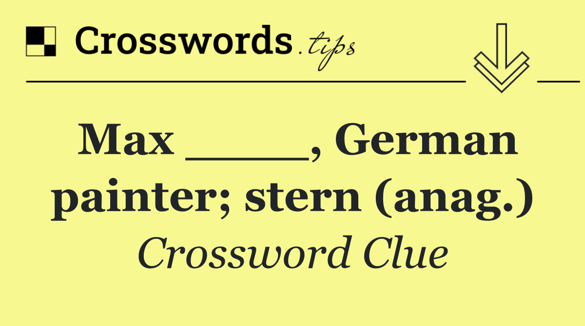 Max ____, German painter; stern (anag.)