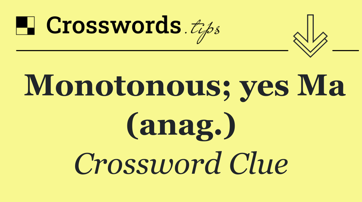 Monotonous; yes Ma (anag.)