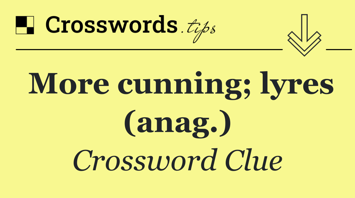 More cunning; lyres (anag.)