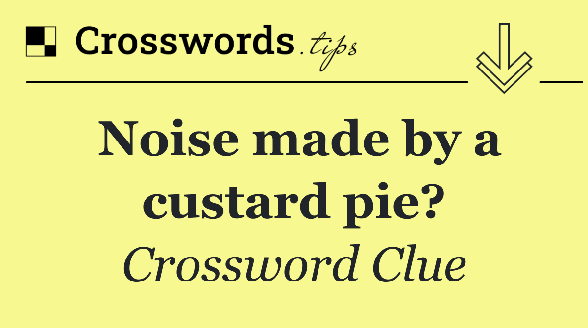 Noise made by a custard pie?