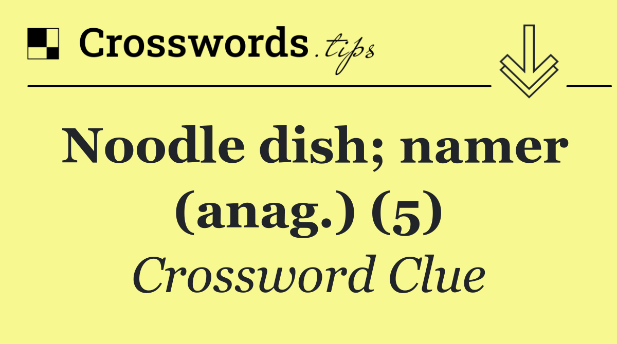 Noodle dish; namer (anag.) (5)