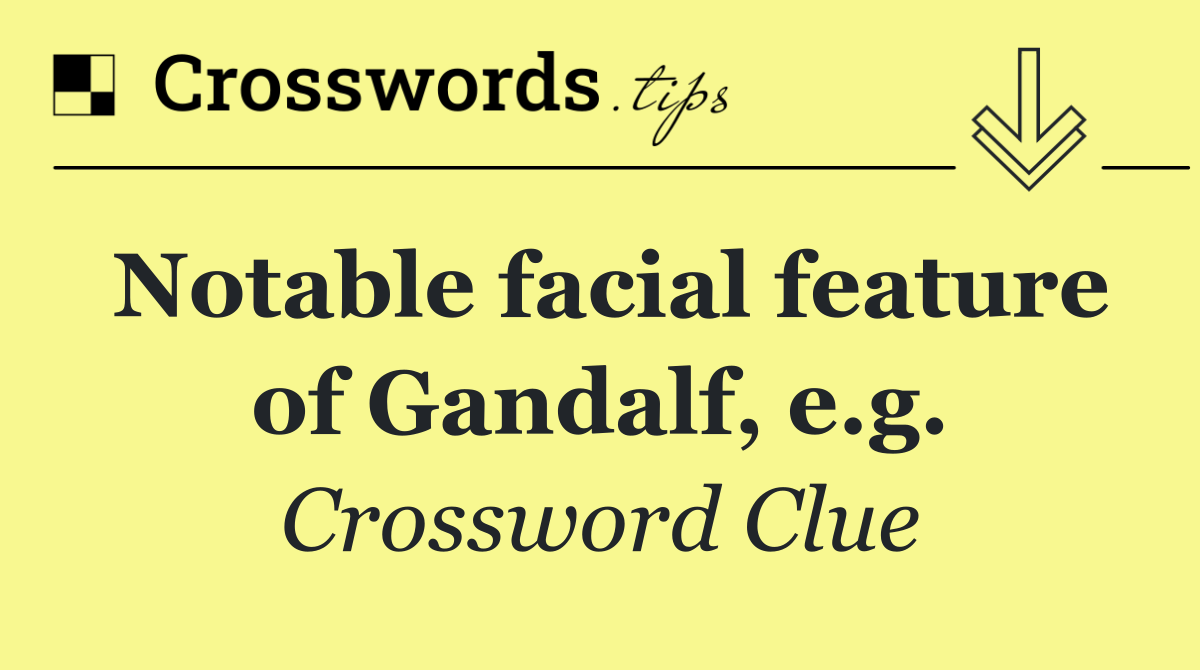 Notable facial feature of Gandalf, e.g.