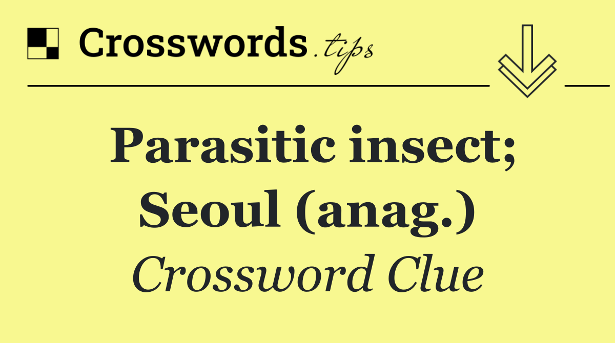 Parasitic insect; Seoul (anag.)