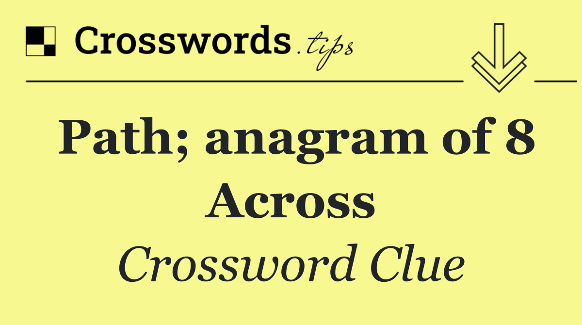 Path; anagram of 8 Across