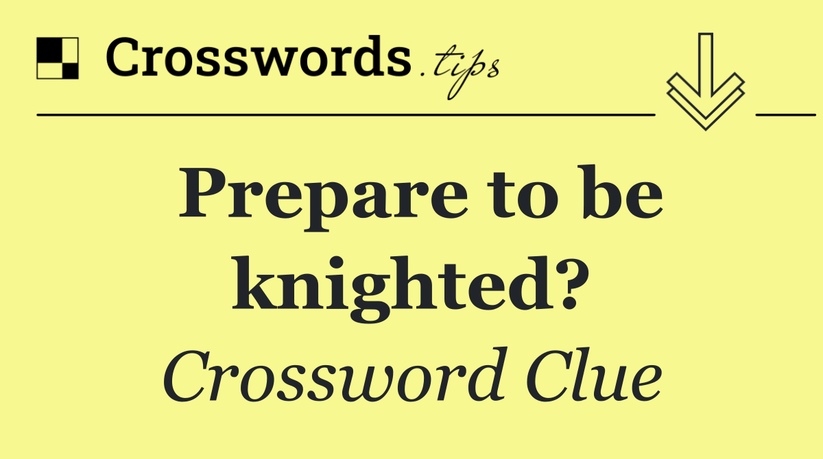 Prepare to be knighted?