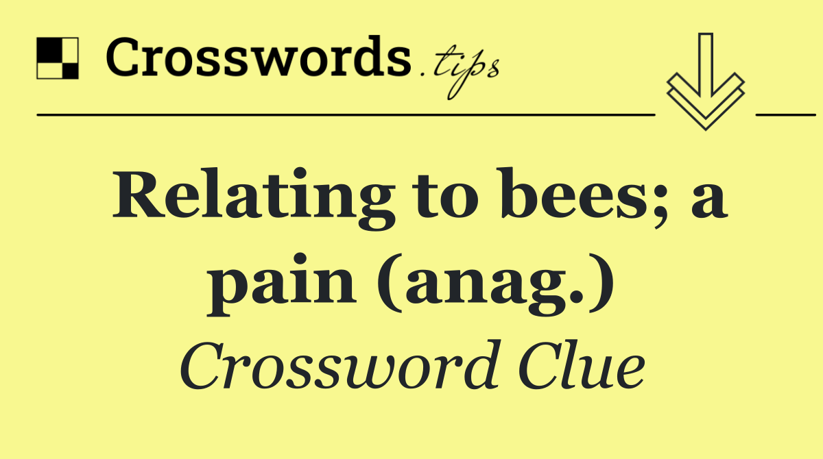 Relating to bees; a pain (anag.)