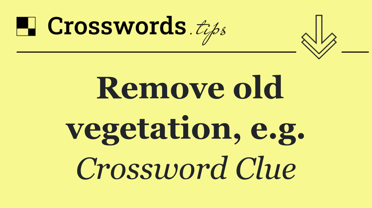 Remove old vegetation, e.g.