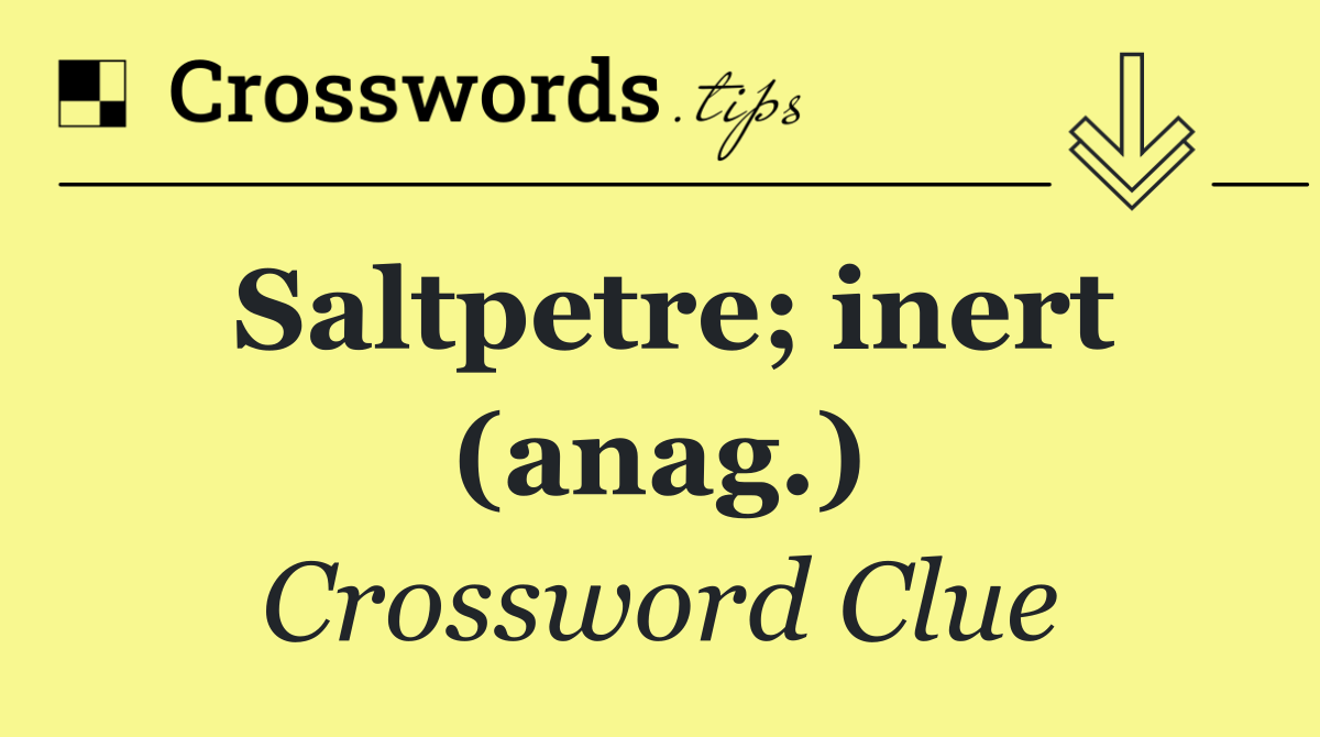 Saltpetre; inert (anag.)