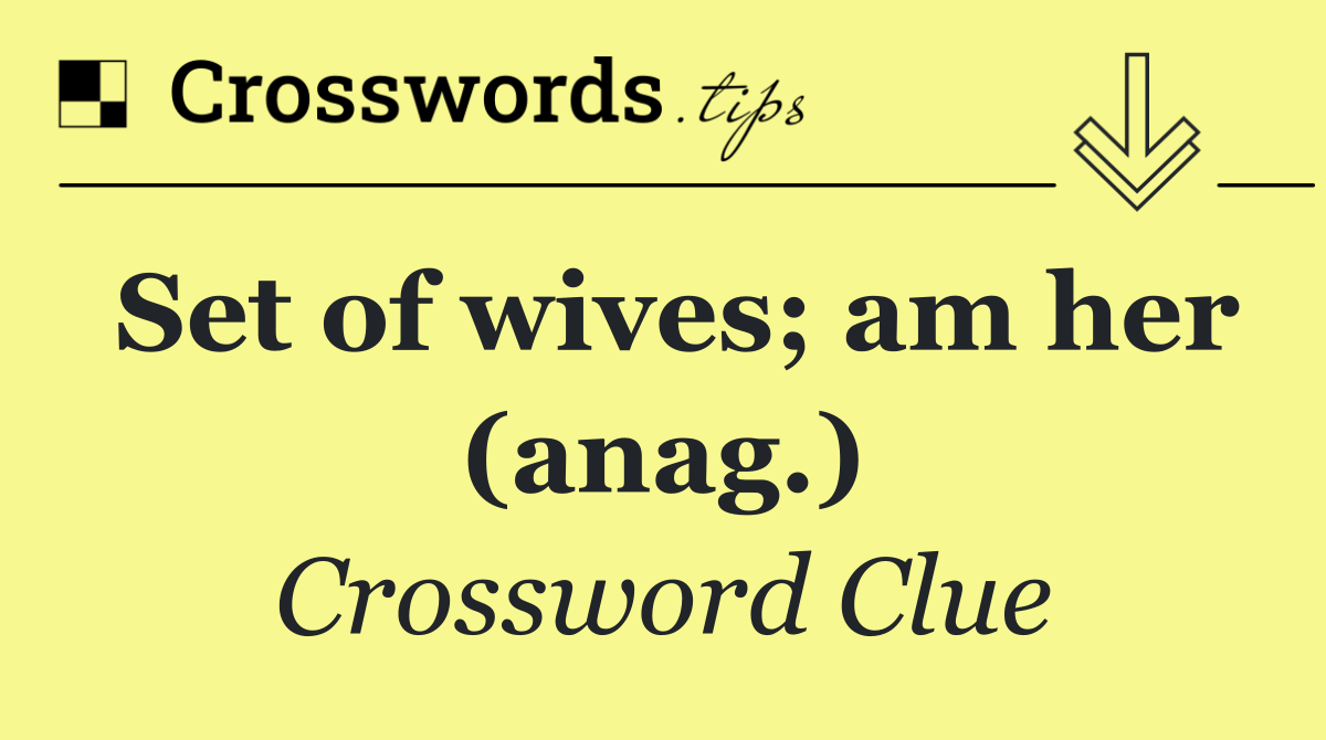 Set of wives; am her (anag.)