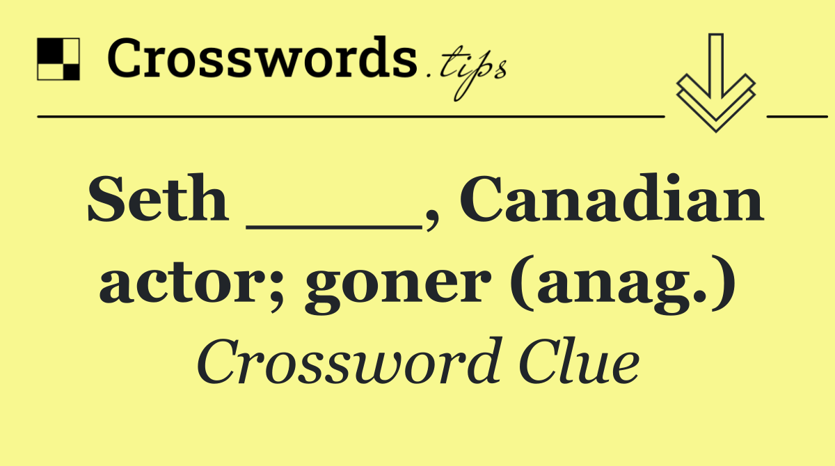 Seth ____, Canadian actor; goner (anag.)