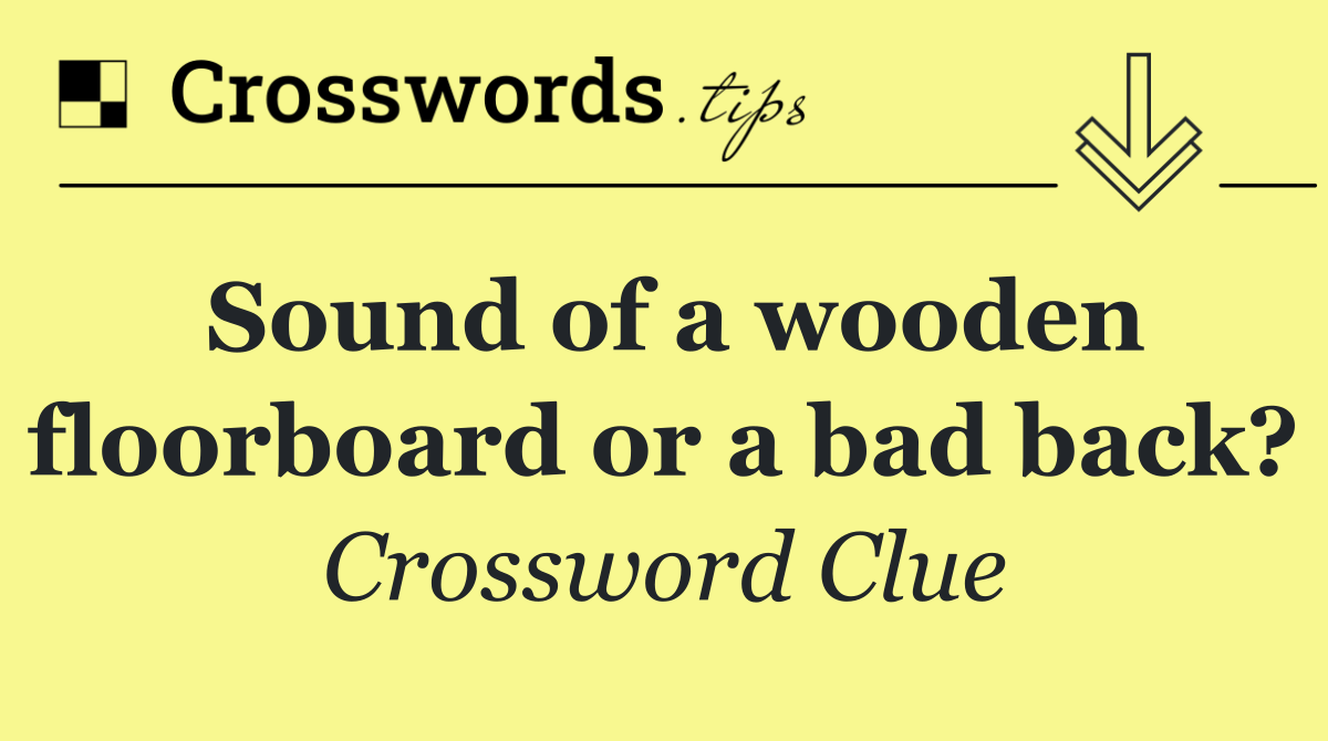 Sound of a wooden floorboard or a bad back?