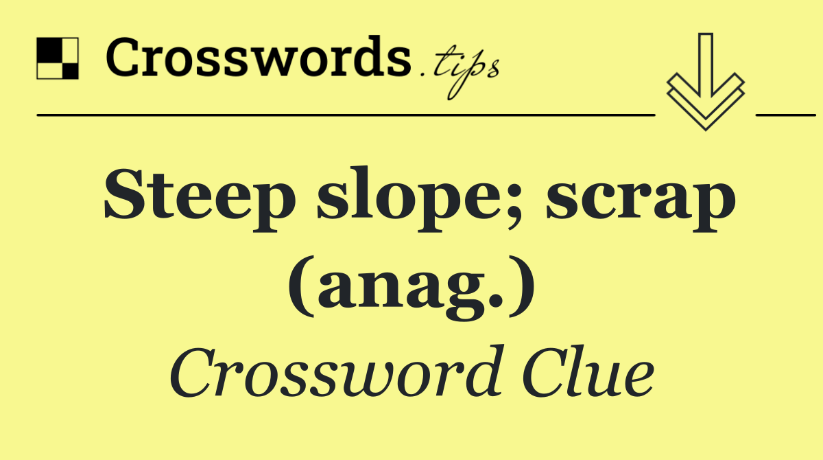 Steep slope; scrap (anag.)