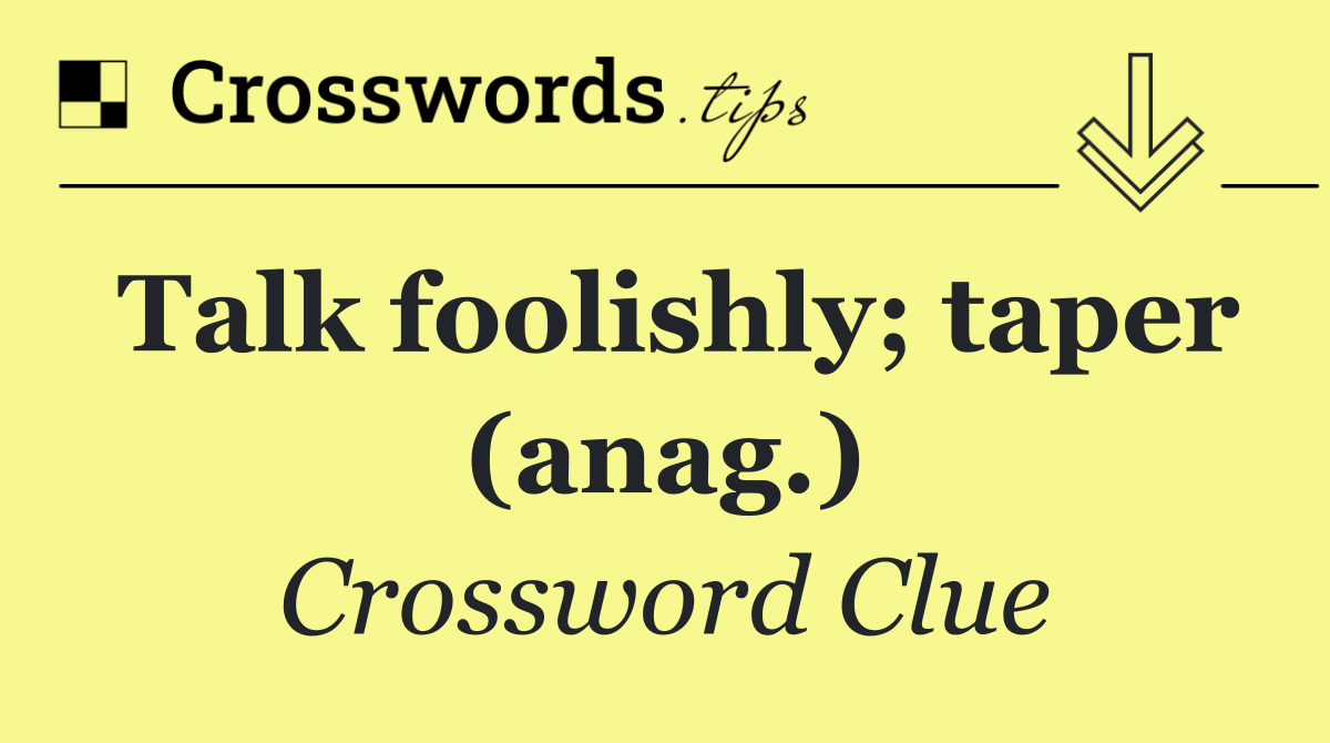 Talk foolishly; taper (anag.)