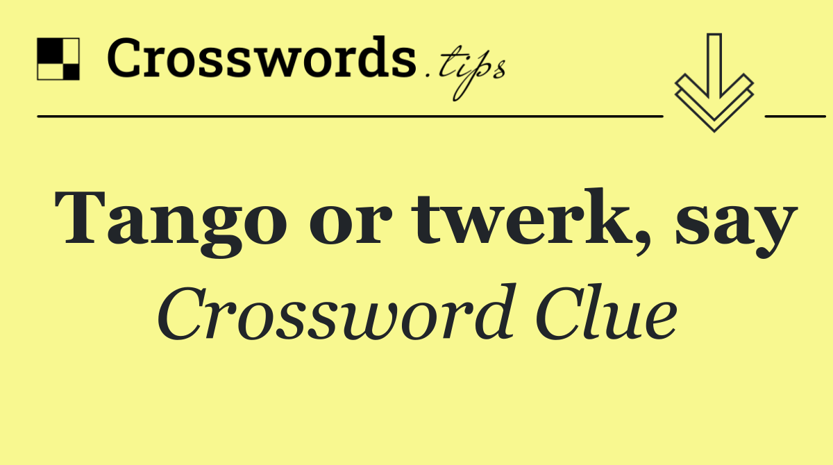 Tango or twerk, say