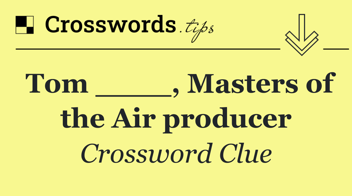 Tom ____, Masters of the Air producer