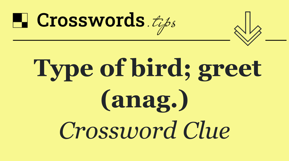 Type of bird; greet (anag.)