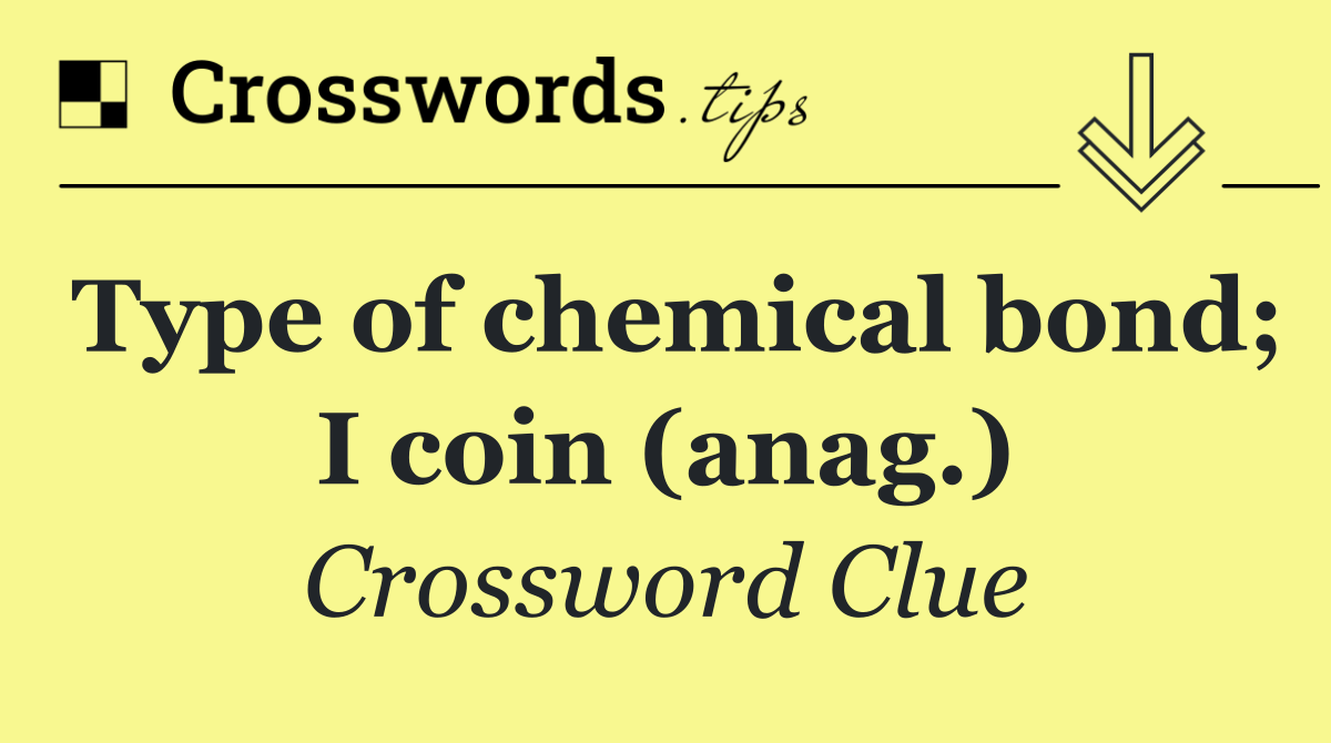 Type of chemical bond; I coin (anag.)