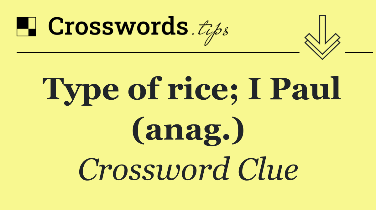 Type of rice; I Paul (anag.)