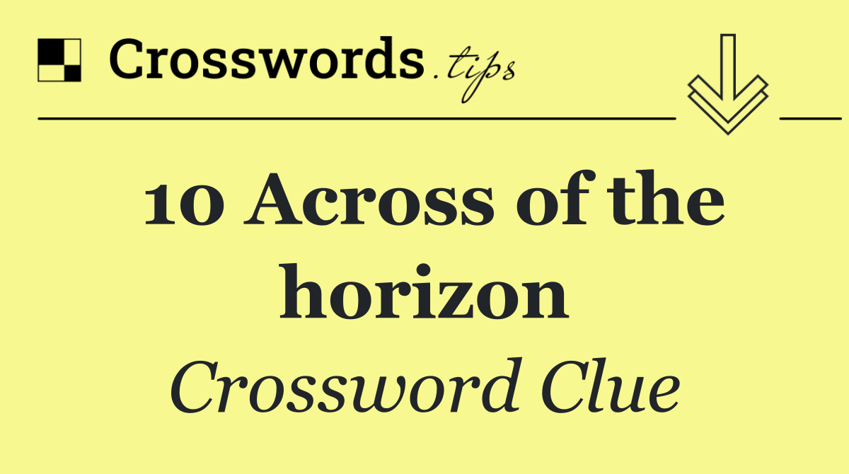 10 Across of the horizon