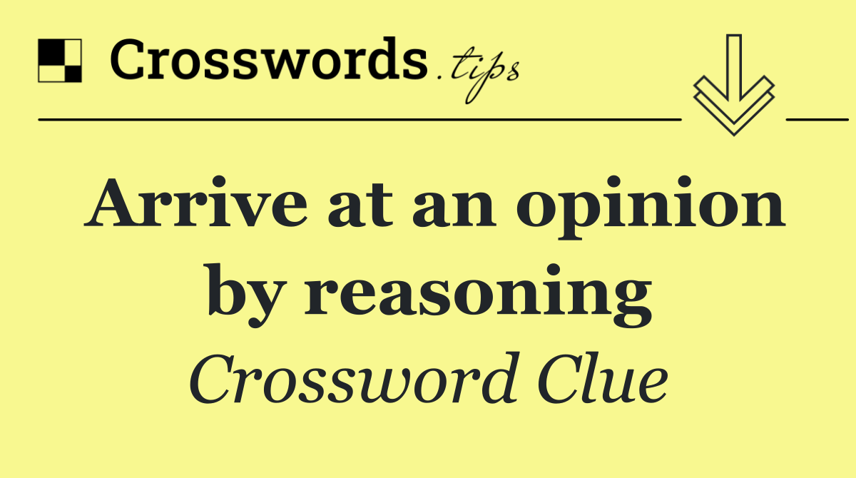 Arrive at an opinion by reasoning