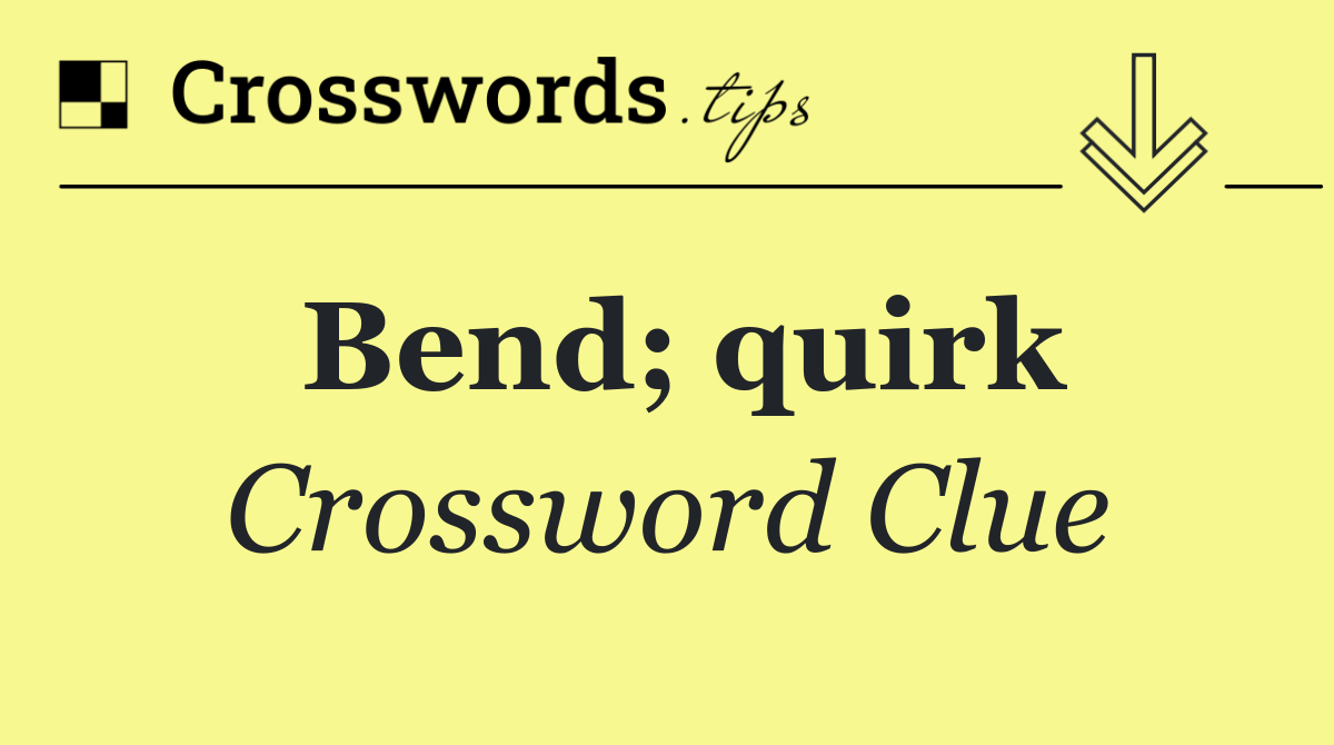 Bend; quirk