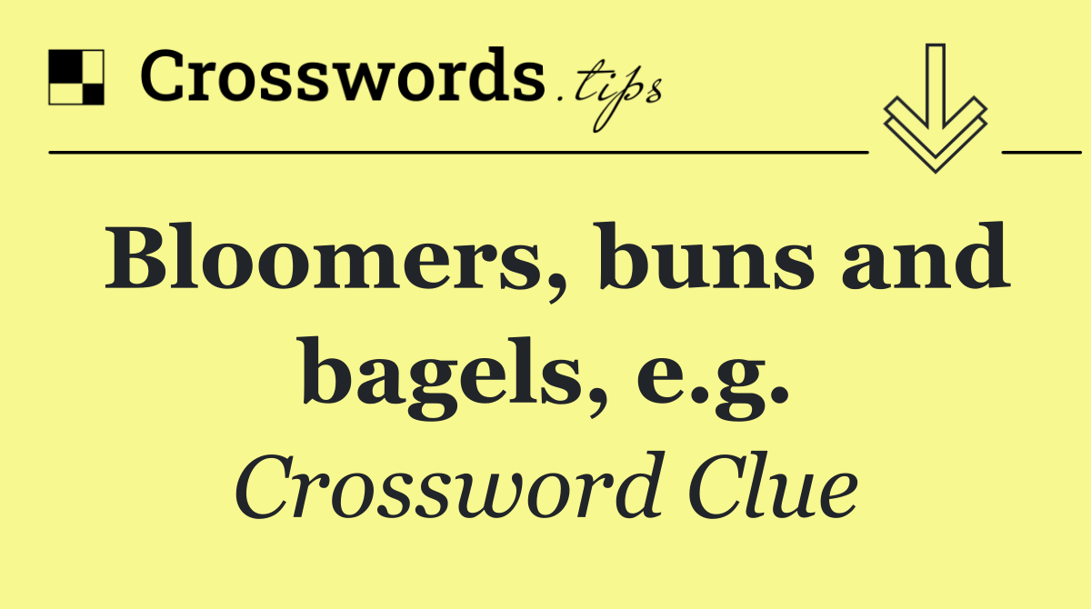 Bloomers, buns and bagels, e.g.