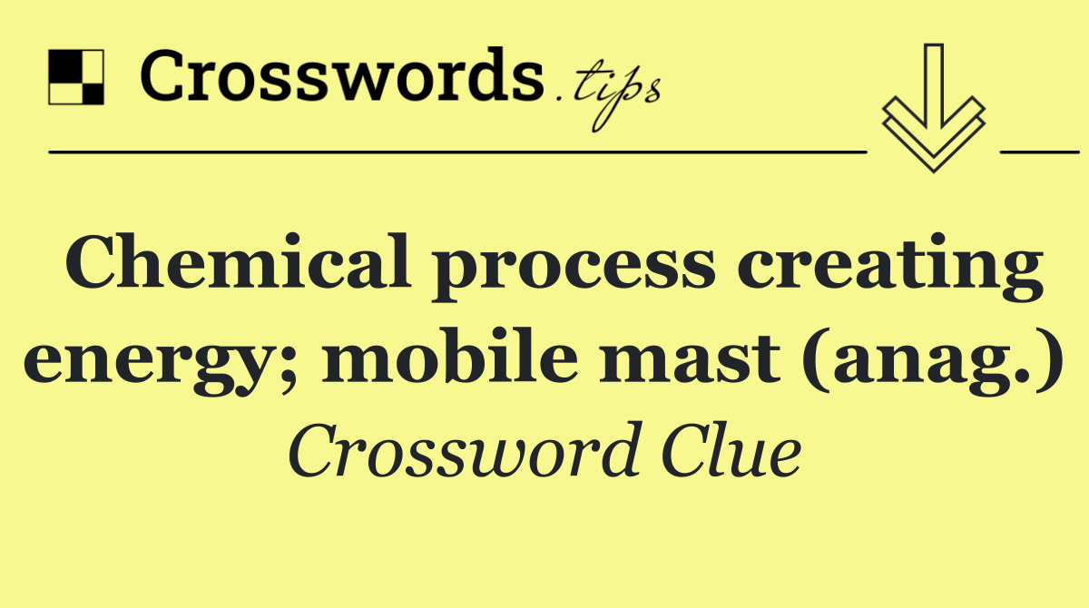 Chemical process creating energy; mobile mast (anag.)