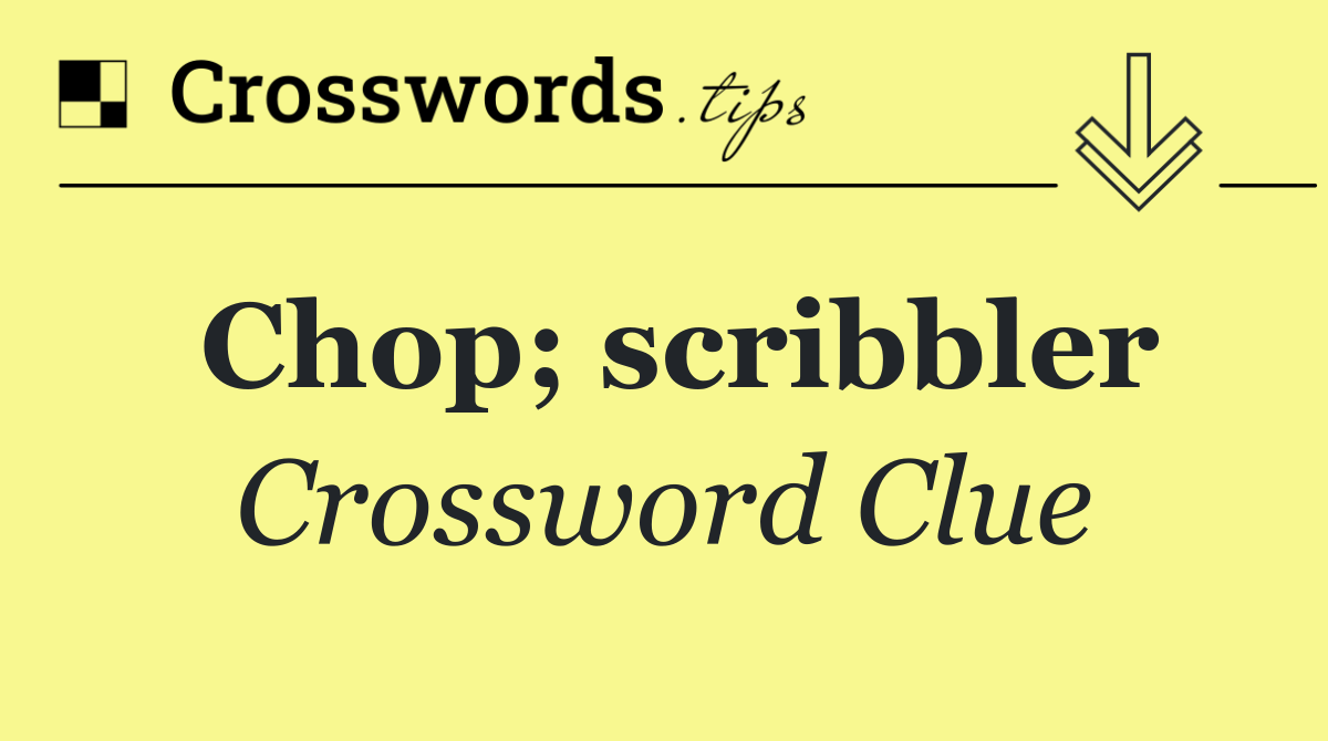 Chop; scribbler