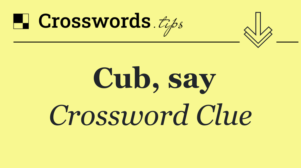 Cub, say