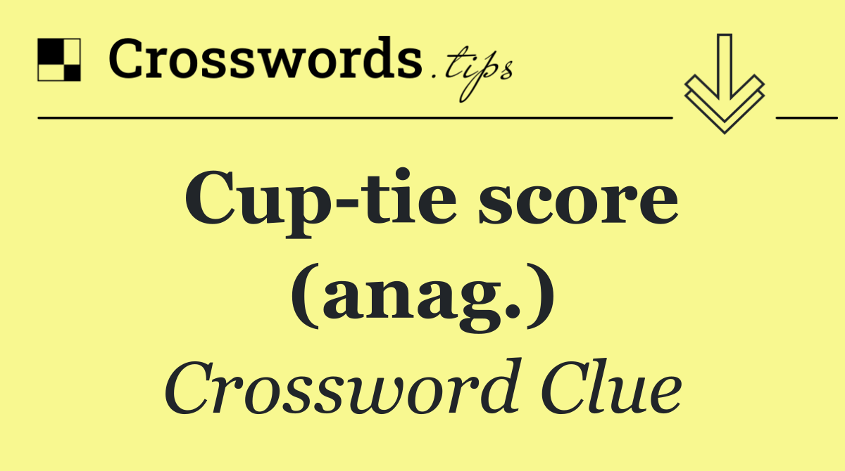 Cup tie score (anag.)