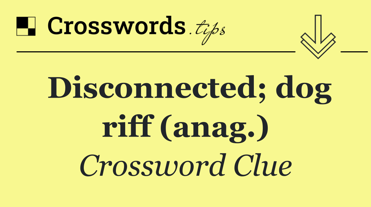 Disconnected; dog riff (anag.)