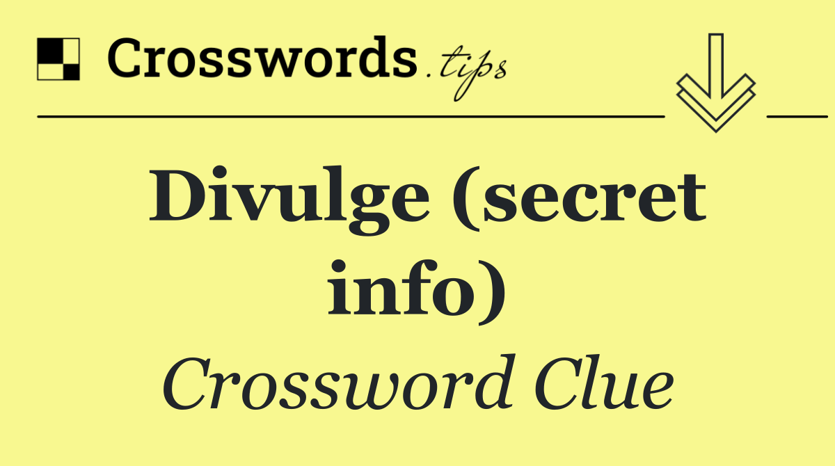 Divulge (secret info)