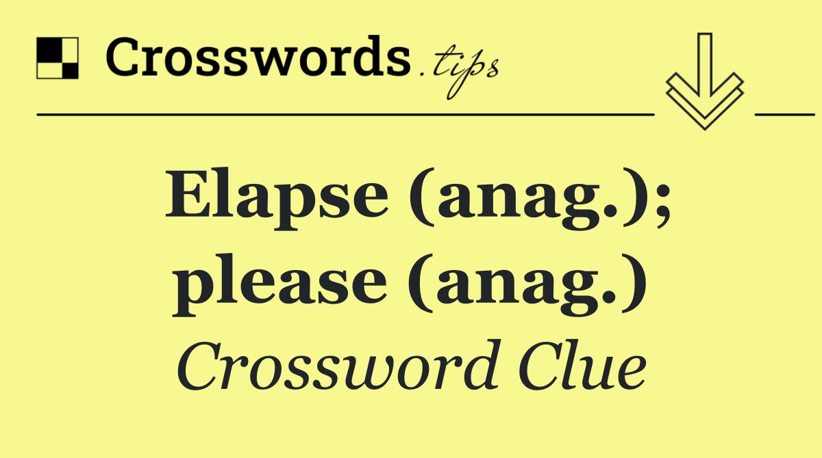 Elapse (anag.); please (anag.)