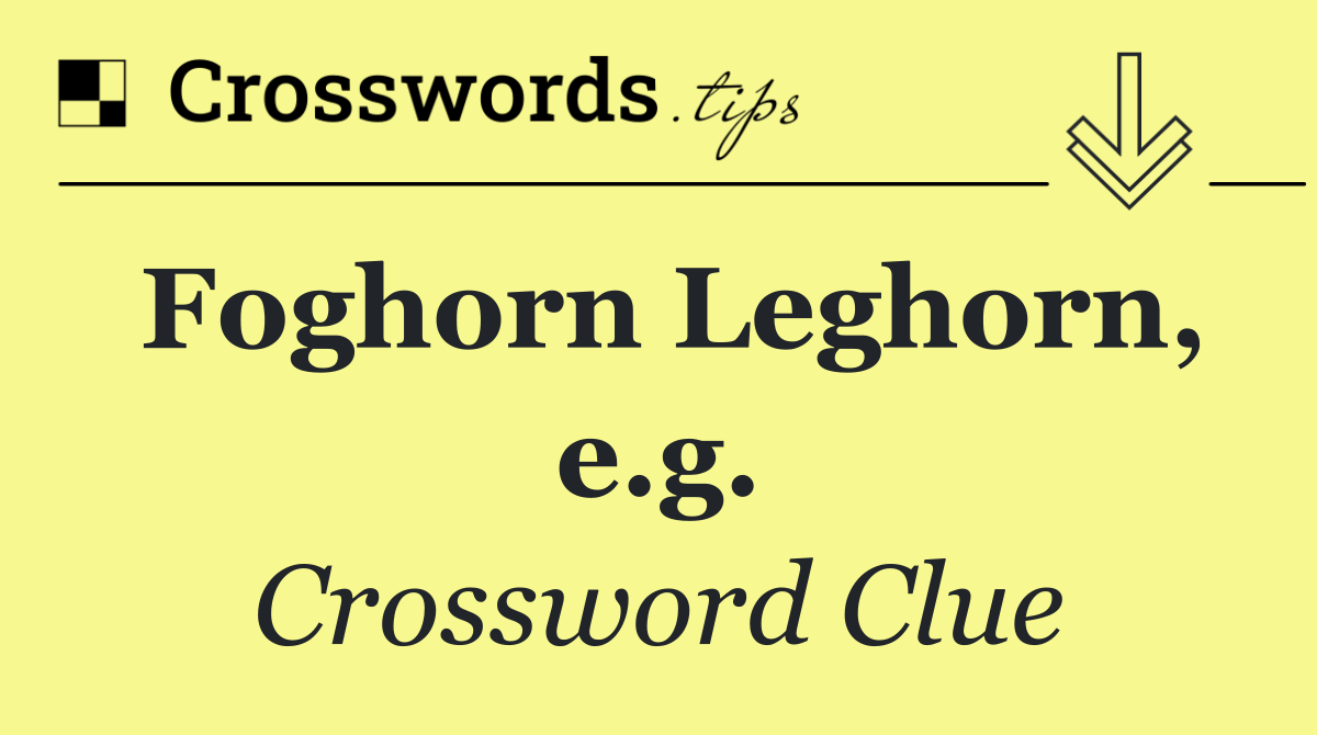 Foghorn Leghorn, e.g.